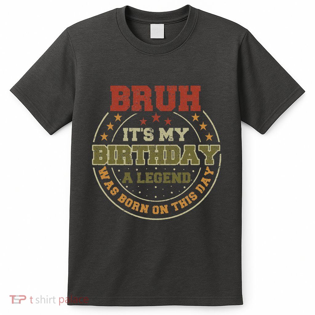 Bruh ItS My Birthday Legend Born Funny Birthday Party T-Shirt