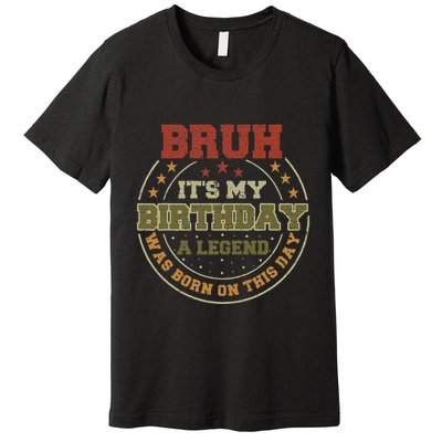 Bruh ItS My Birthday Legend Born Funny Birthday Party Premium T-Shirt