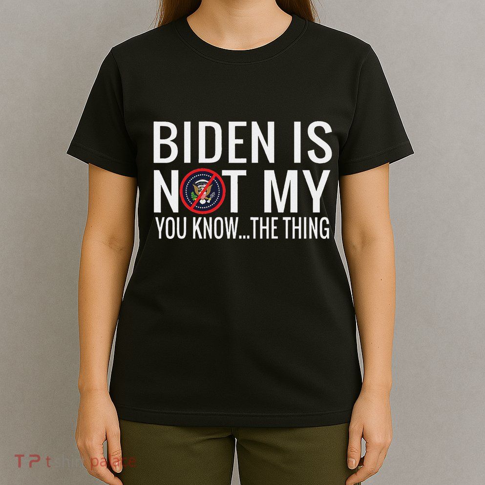 Biden Is Not My You Know... The Thing T-Shirt