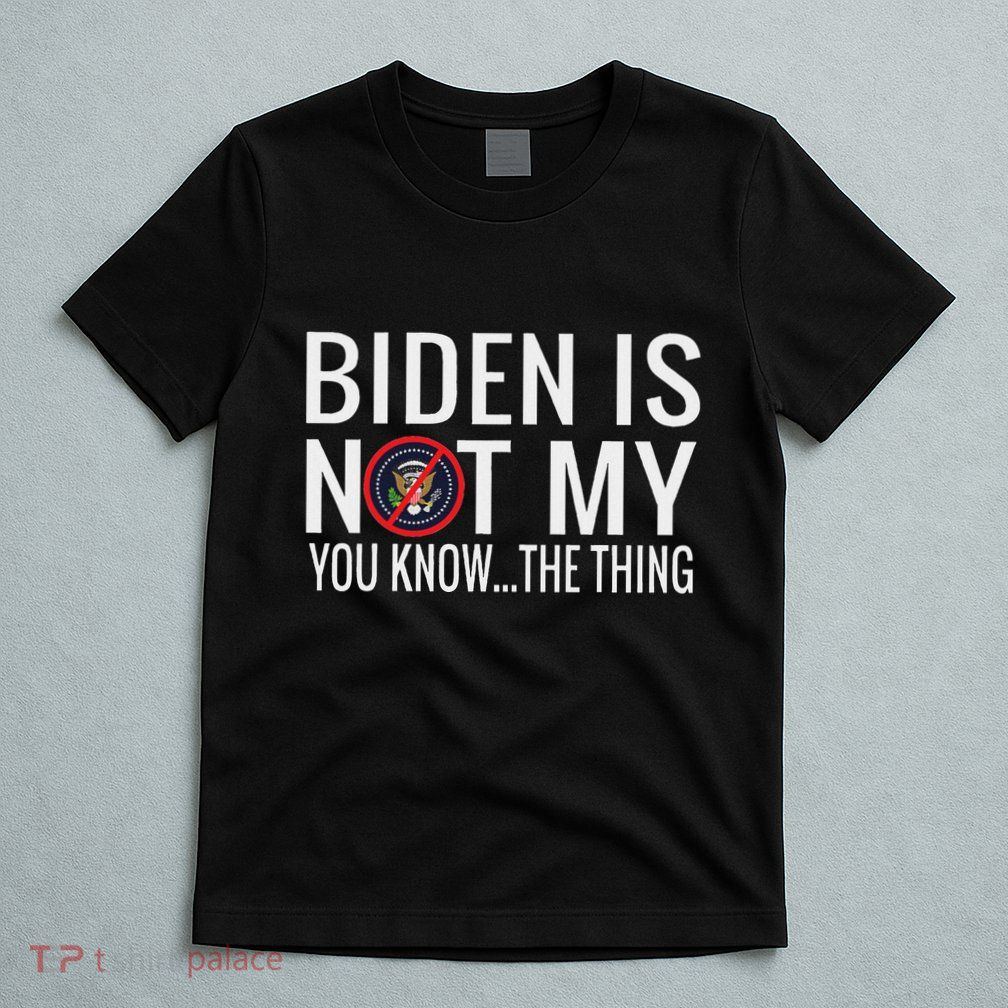 Biden Is Not My You Know... The Thing T-Shirt