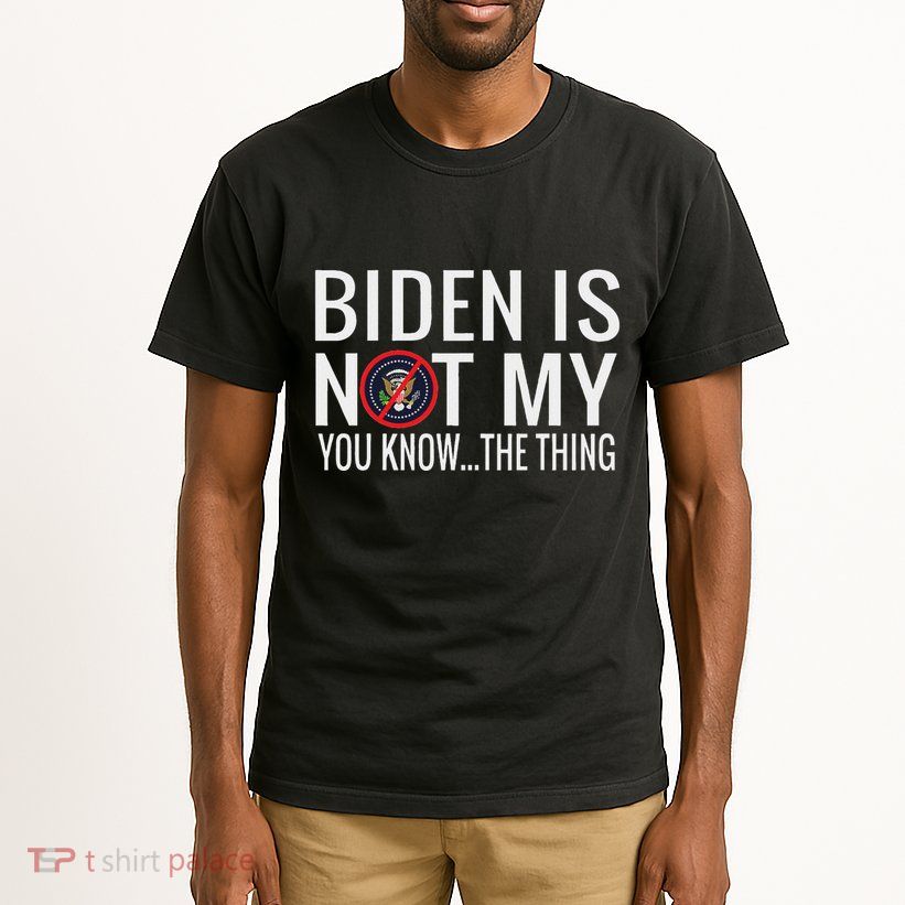 Biden Is Not My You Know... The Thing Tall T-Shirt