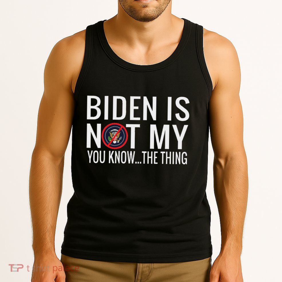 Biden Is Not My You Know... The Thing Tank Top
