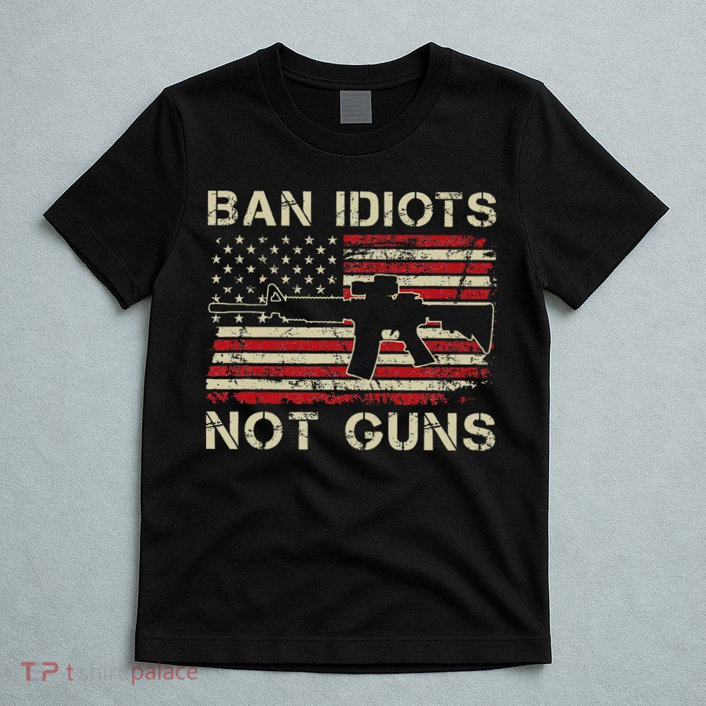 Ban Idiots Not Guns Ar15 Usa Flag 2nd Amendment Funny Gun T-Shirt