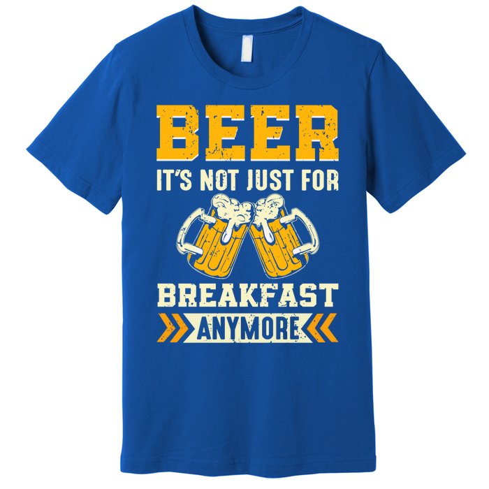 Beer Its Not Just For Breakfast Anymore Gift Premium T-Shirt