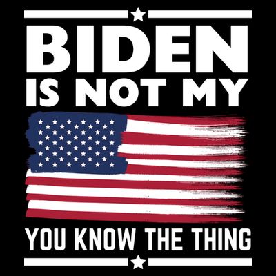 Biden Is Not My You Know The Thing Funny Anti Biden Political T-Shirt