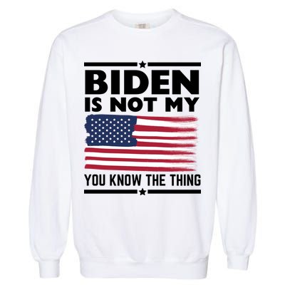 Biden Is Not My You Know The Thing Funny Anti Biden Political Garment-Dyed Sweatshirt