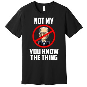 Biden Is Not My... You Know The Thing President Fake Leader Premium T-Shirt