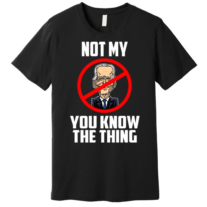 Biden Is Not My... You Know The Thing President Fake Leader Premium T-Shirt