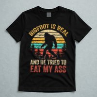 Bigfoot Is Real And He Tried To Eat My Ass T-Shirt