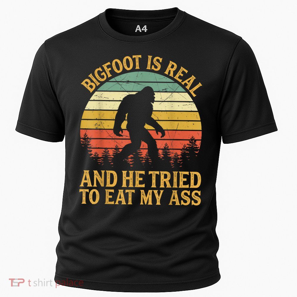 Bigfoot Is Real And He Tried To Eat My Ass Funny Sasquatch Performance Shirt