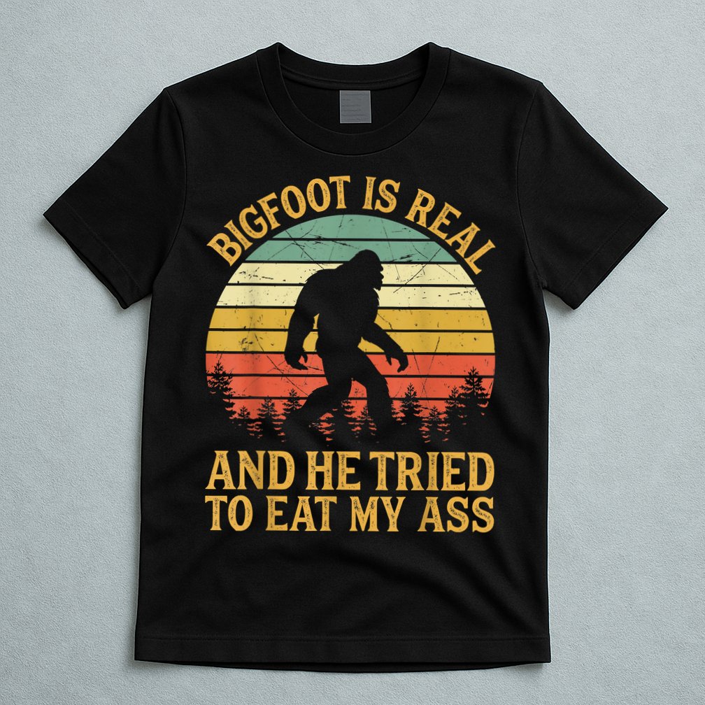 Bigfoot Is Real And He Tried To Eat My Ass Funny Sasquatch T-Shirt