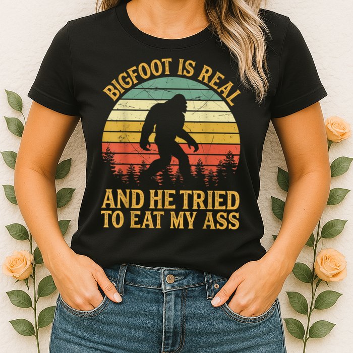Bigfoot Is Real And He Tried To Eat My Ass Funny Sasquatch Womens T-Shirt