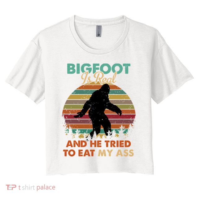 Bigfoot Is Real And He Tried To Eat My Ass Funny Crop Top