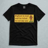 Bigfoot Is Real And He Tried To Eat My Ass Funny Oddly Specific Meme T-Shirt