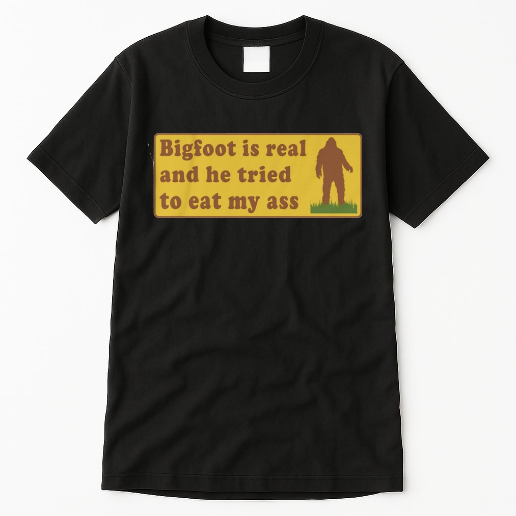 Bigfoot Is Real And He Tried To Eat My Ass Funny Oddly Specific Meme Tall T-Shirt