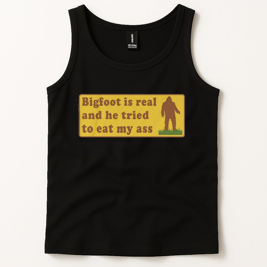 Bigfoot Is Real And He Tried To Eat My Ass Funny Oddly Specific Meme Tank Top