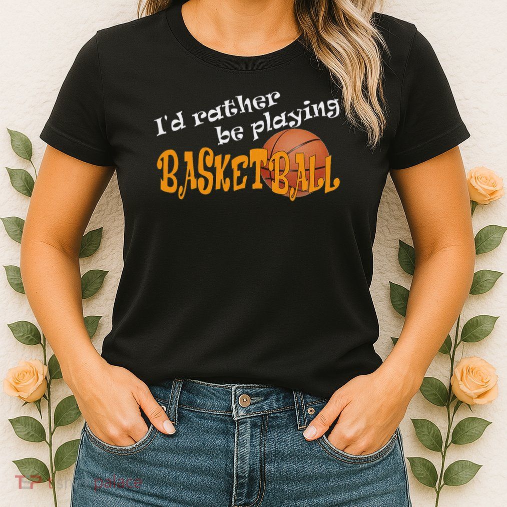 Basketball I'd Rather Be Playing Basketball Womens T-Shirt