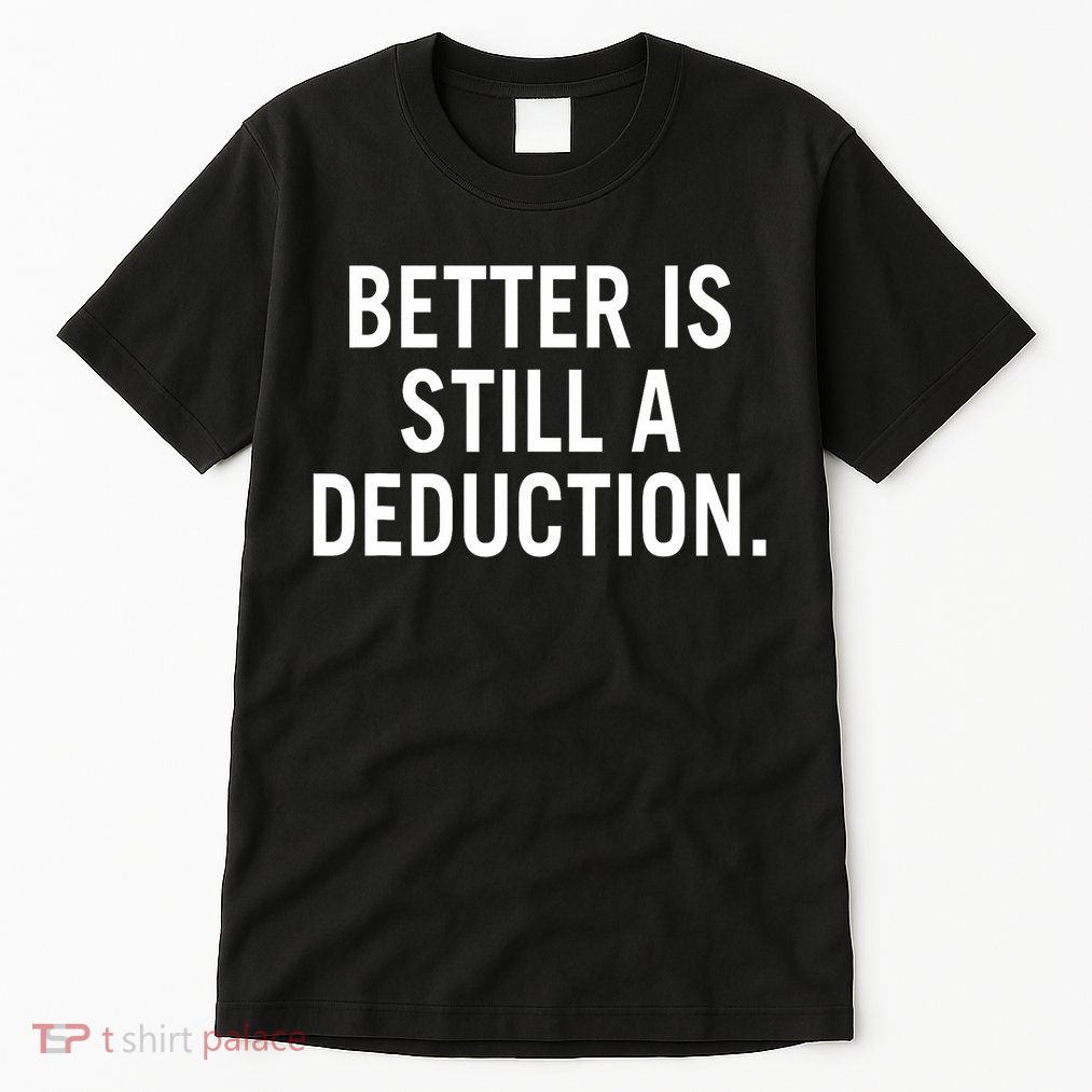 Better Is Still A Deduction Tall T-Shirt