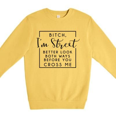 Bitch Im Street Better Look Both Ways Before You Cross Me Funny Gift Premium Crewneck Sweatshirt