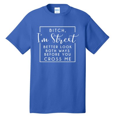 Bitch Im Street Better Look Both Ways Before You Cross Me Funny Gift Tall T-Shirt