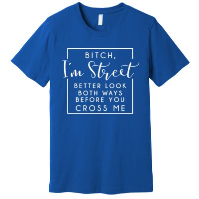 Bitch Im Street Better Look Both Ways Before You Cross Me Funny Gift Premium T-Shirt