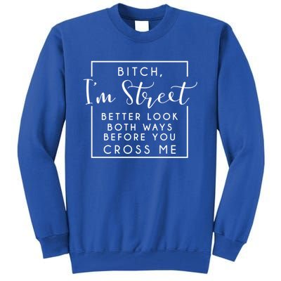 Bitch Im Street Better Look Both Ways Before You Cross Me Funny Gift Tall Sweatshirt