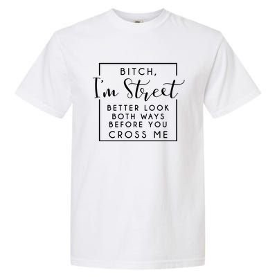 Bitch Im Street Better Look Both Ways Before You Cross Me Funny Gift Garment-Dyed Heavyweight T-Shirt