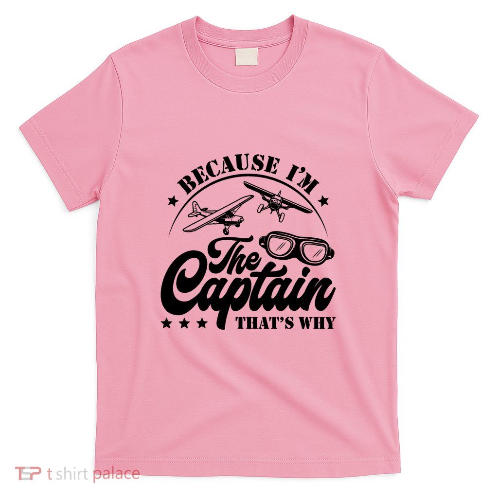 Because Im The Captain Thats Why Pilot For Men Women T-Shirt