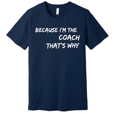 Because Im The Coach Thats Why Premium T-Shirt