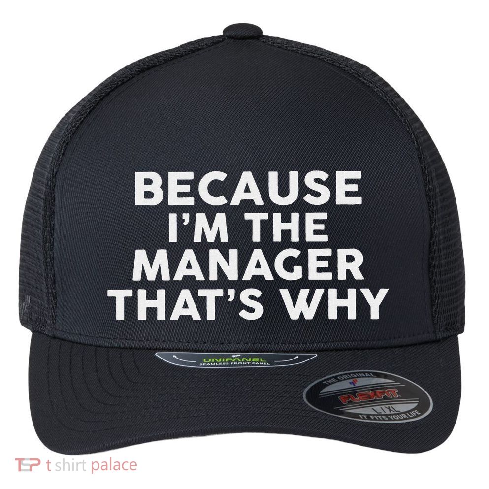 Because IM The Manager ThatS Why Managers Flexfit Unipanel Trucker Cap