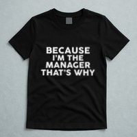 Because IM The Manager ThatS Why Managers T-Shirt