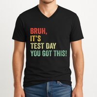 Bruh It’S Test Day You Got This Testing Day Teacher V-Neck T-Shirt