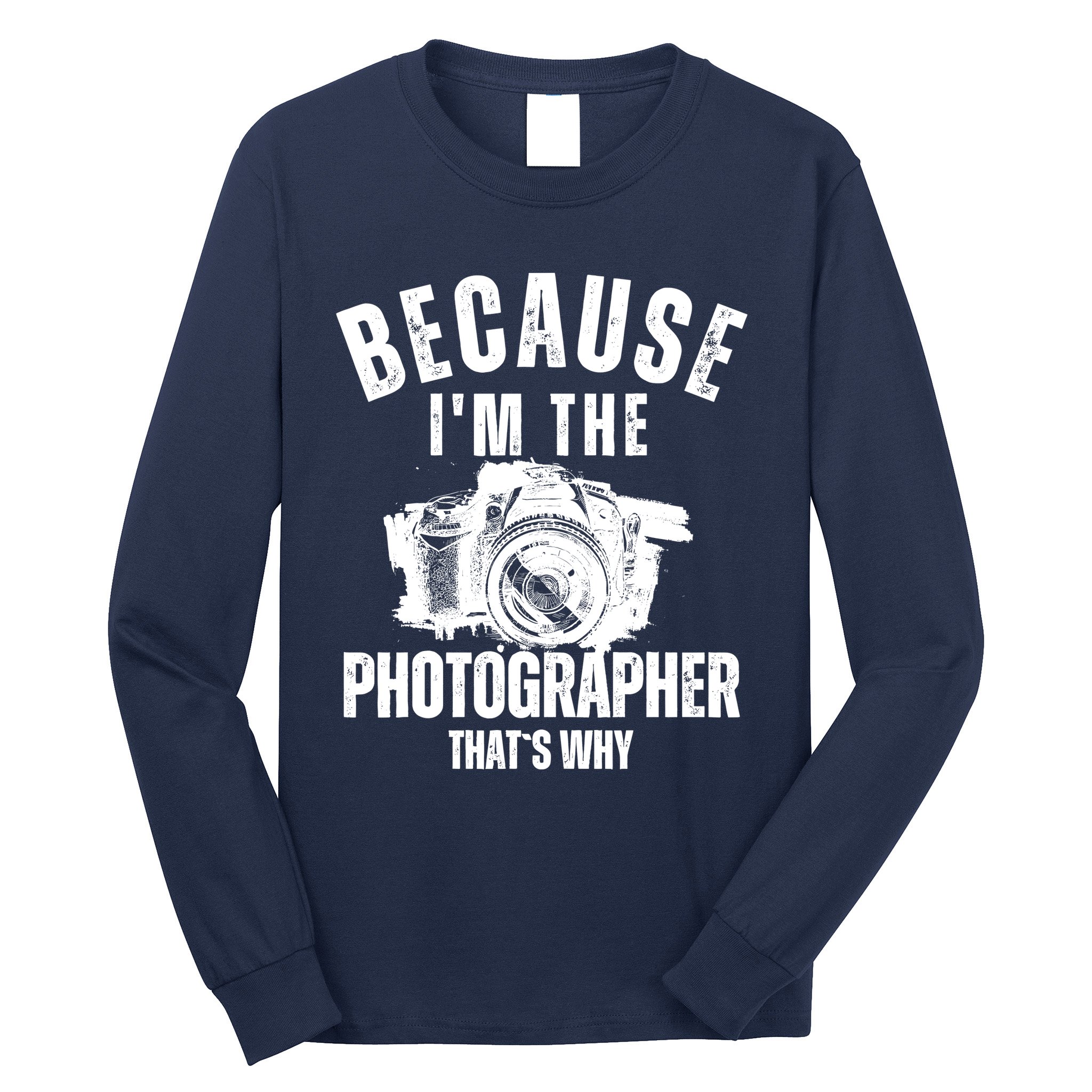 Because IM The Photographer ThatS Why Photography Funny Long Sleeve Shirt