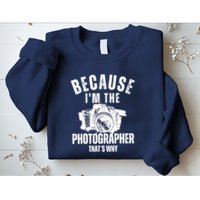 Because IM The Photographer ThatS Why Photography Funny Sweatshirt