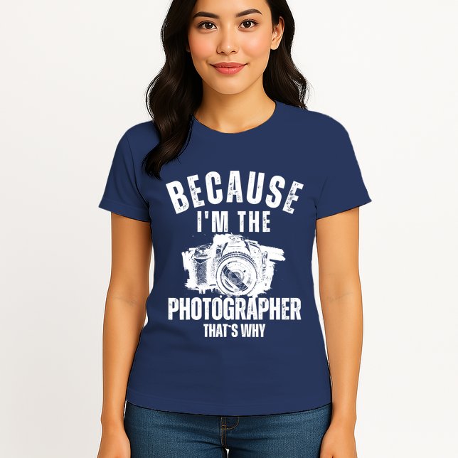 Because IM The Photographer ThatS Why Photography Funny Womens T-Shirt