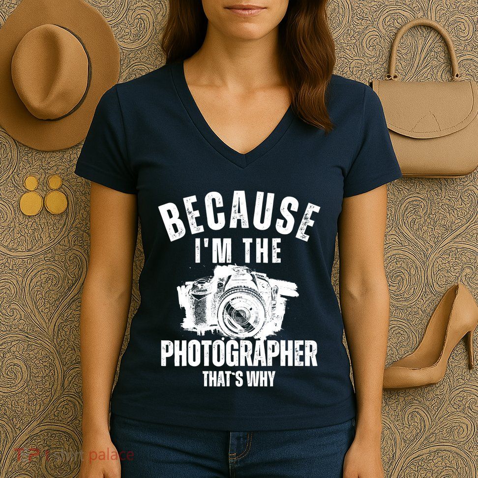 Because IM The Photographer ThatS Why Photography Funny Women's V-Neck T-Shirt