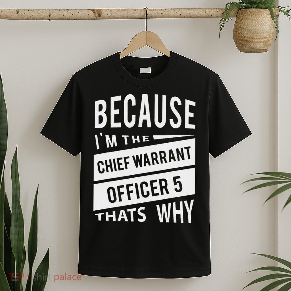 Because I'm The Chief Warrant Officer 5 CW5 That's Why T-Shirt