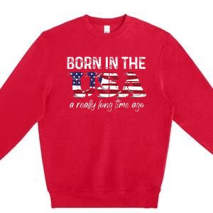 Born In The Usa A Really Long Time Ago Real Patriotic Premium Crewneck Sweatshirt