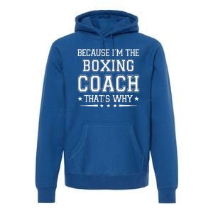 Because I'm The Boxing Coach Funny Boxing Coach Humor Boxer Premium Hoodie