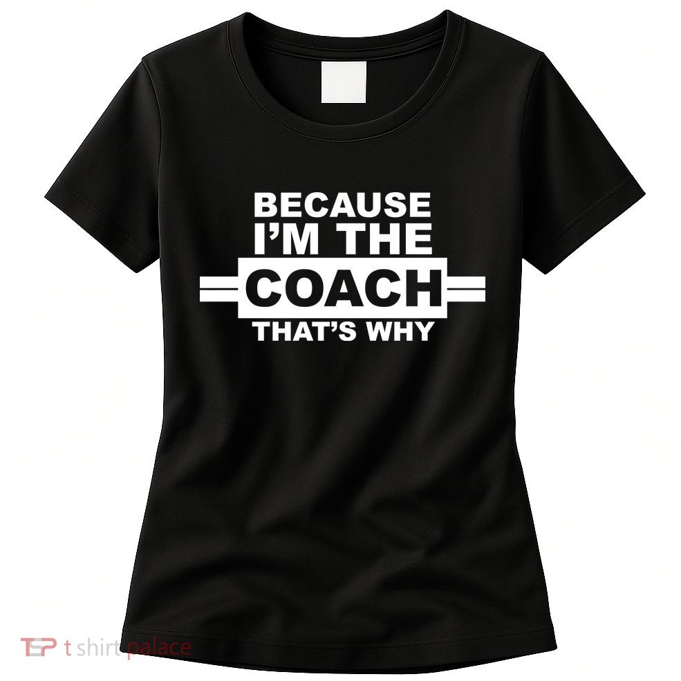Because I'm The Coach That's Why Womens T-Shirt