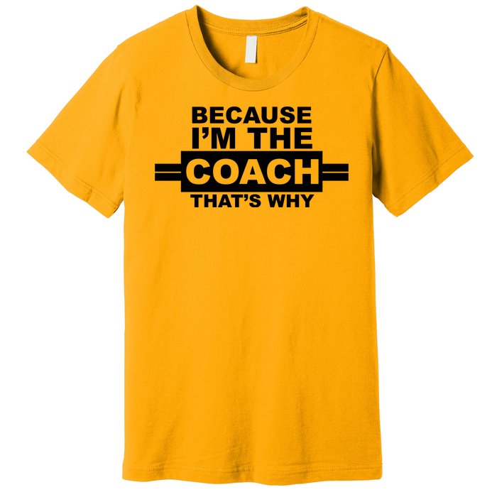 Because I'm The Coach That's Why Premium T-Shirt