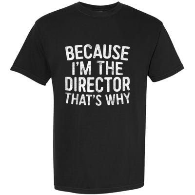 Because Im The Director Thats Why Funny Garment-Dyed Heavyweight T-Shirt