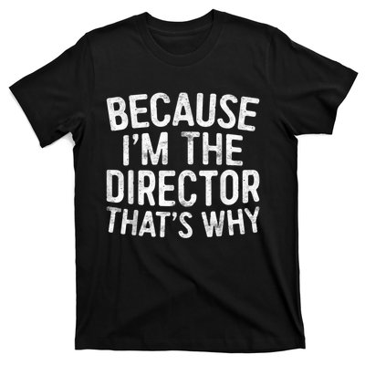 Because Im The Director Thats Why Funny T-Shirt