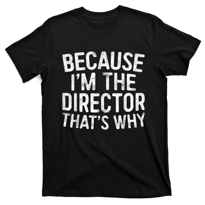 Because Im The Director Thats Why Funny T-Shirt