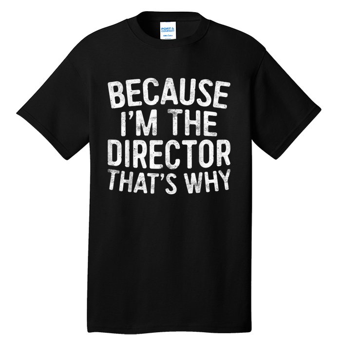 Because Im The Director Thats Why Funny Tall T-Shirt