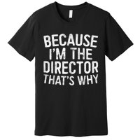 Because Im The Director Thats Why Funny Premium T-Shirt