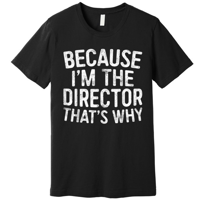 Because Im The Director Thats Why Funny Premium T-Shirt