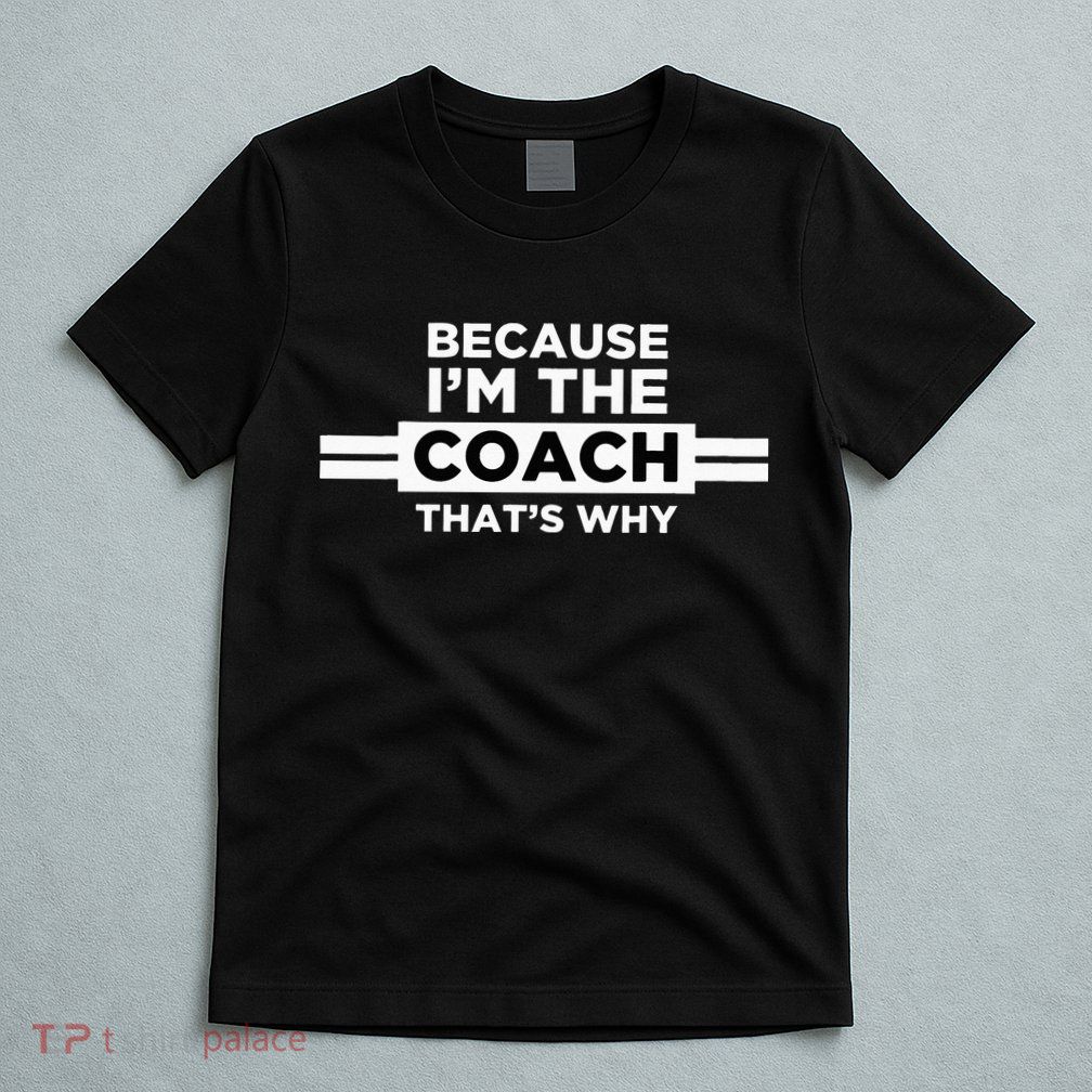 Because I'm the Coach That's Why Coach Gift T-Shirt
