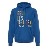 Bruh It’S Test Day You Got This Testing Day Premium Hoodie