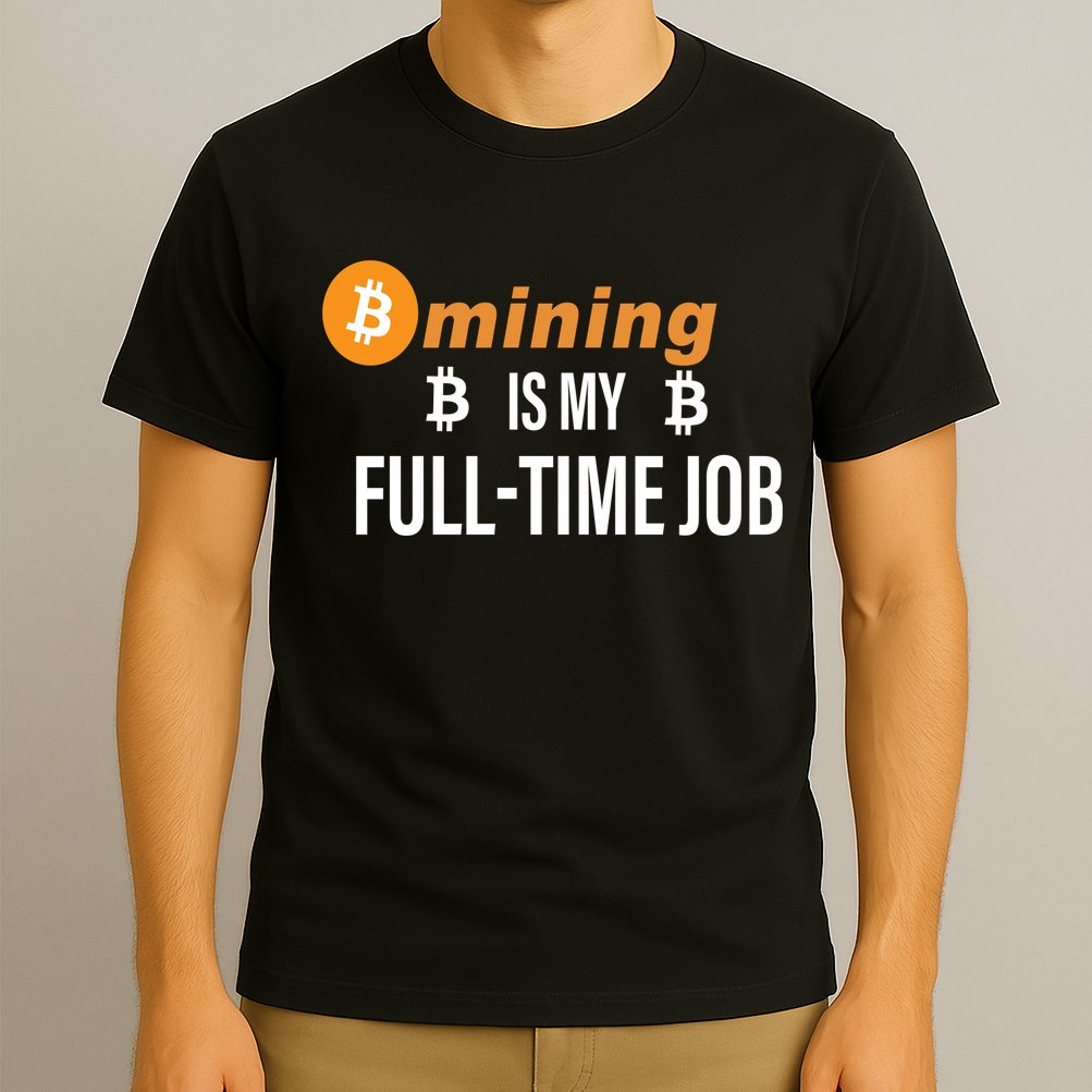 Bitcoin Mining Is My Full Time Job T-Shirt